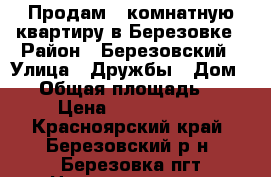 Продам 2 комнатную квартиру в Березовке › Район ­ Березовский › Улица ­ Дружбы › Дом ­ 2 › Общая площадь ­ 40 › Цена ­ 2 000 000 - Красноярский край, Березовский р-н, Березовка пгт Недвижимость » Квартиры продажа   